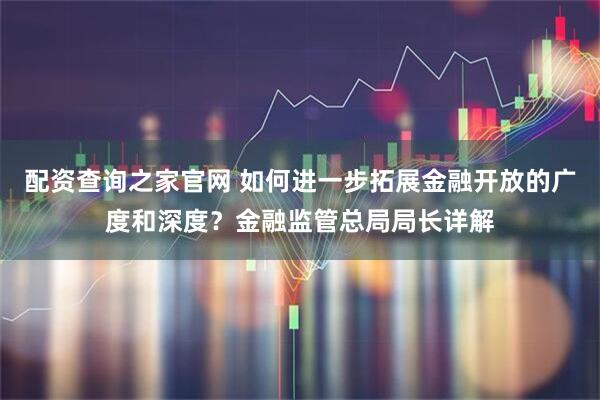 配资查询之家官网 如何进一步拓展金融开放的广度和深度？金融监管总局局长详解