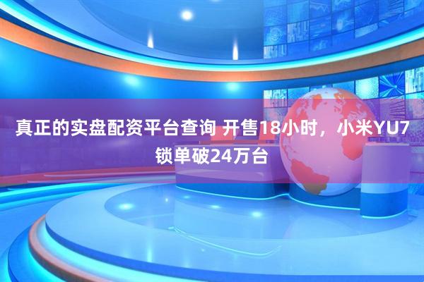 真正的实盘配资平台查询 开售18小时，小米YU7锁单破24万台