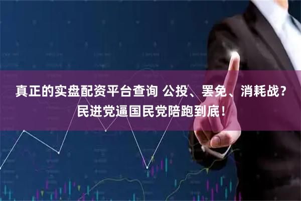 真正的实盘配资平台查询 公投、罢免、消耗战？民进党逼国民党陪跑到底！