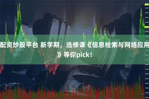 配资炒股平台 新学期，选修课《信息检索与网络应用》等你pick！