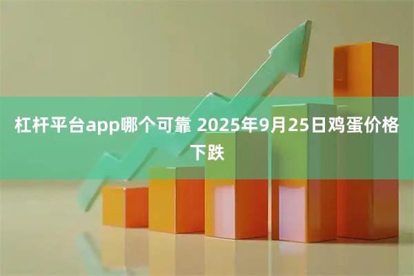 杠杆平台app哪个可靠 2025年9月25日鸡蛋价格下跌
