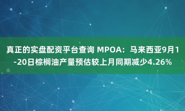 真正的实盘配资平台查询 MPOA：马来西亚9月1-20日棕榈油产量预估较上月同期减少4.26%