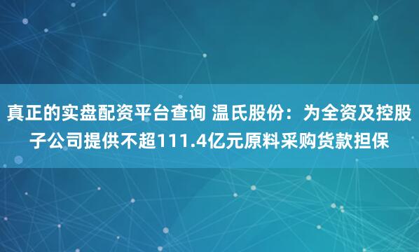 真正的实盘配资平台查询 温氏股份：为全资及控股子公司提供不超111.4亿元原料采购货款担保